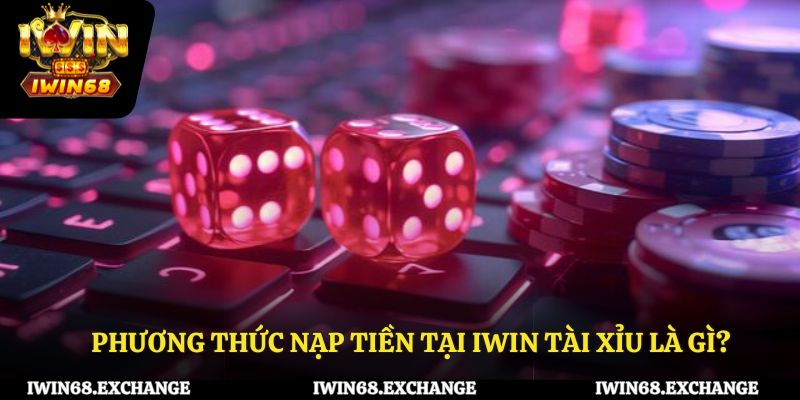 Một số phương thức nạp tiền tại IWIN68 tài xỉu là gì?